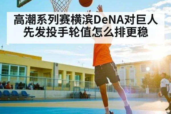 高潮系列赛横滨DeNA对巨人先发投手轮值怎么排更稳