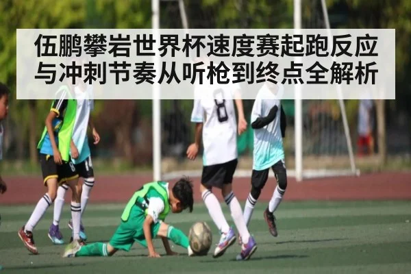 伍鹏攀岩世界杯速度赛起跑反应与冲刺节奏从听枪到终点全解析